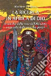 La ricerca in Africa di Dio. In ascolto della voce dell'Altissimo, in ascolto della voce dei poveri libro di La Rosa Michele