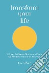 Transform your life. 10 steps to release what doesn't serve you and build the life you truly want libro