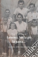 Esterina, butta giù la pasta... La storia della mia famiglia