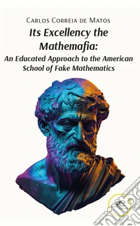 Its excellency the mathemafia. An educated approach to the american school of fake mathematics libro