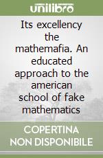 Its excellency the mathemafia. An educated approach to the american school of fake mathematics libro