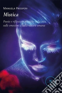 Mistica. Poesie e riflessioni mistiche sulla vita, sulle emozioni e sulla natura umana libro