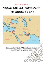 Strategic waterways of the middle east. Bosporus, Suez, Bab el-Mandeb and Hormuz from Antiquity to Modern Times libro