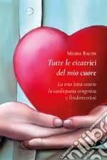 Tutte le cicatrici del mio cuore. La mia lotta contro la cardiopatia congenita e l'endometriosi libro