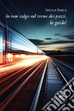 Io non salgo sul treno dei pazzi, lo guido!