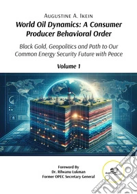 World oil dynamics: a consumer producer behavioral order. Black gold, geopolitics and path to our common energy security future with peace. Vol. 1 libro