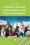 A mother's survival guide to cancer and other catastrophes libro