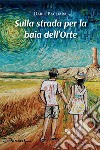 Sulla strada per la baia dell'Orte libro