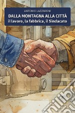 Dalla montagna alla città. Il lavoro, la fabbrica, il sindacato libro