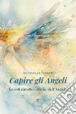 Capire gli angeli. Le 108 caratteristiche dell'angelo libro