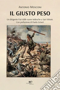 Il giusto peso. Un dirigente Fiat dalle suore tedesche a San Vittore libro