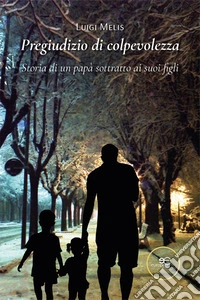 Pregiudizio di colpevolezza. Storia di un papà sottratto ai suoi figli libro