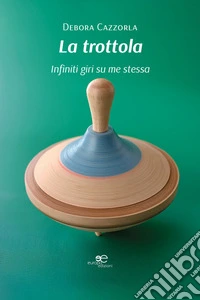 La trottola. Infiniti giri su me stessa libro