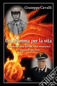 Una fiamma per la vita. Un uomo, una divisa, una missione: l'onore di servire libro