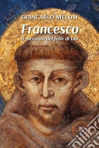 Francesco. Il racconto del folle di Dio libro