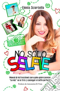 No solo Selfie. Manual de instrucciones para quien quiere parecer ''la más'' en la foto y conseguir el selfie perfecto libro