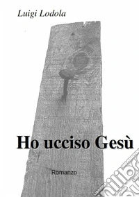 Ho ucciso Gesù libro