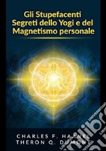 Gli stupefacenti segreti dello yogi e del magnetismo personale. Strategie e tecniche per migliorare la memoria, risolvere i problemi e sviluppare un istinto brillante libro