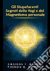 Gli stupefacenti segreti dello yogi e del magnetismo personale. Strategie e tecniche per migliorare la memoria, risolvere i problemi e sviluppare un istinto brillante libro