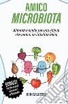 Amico microbiota. Alimenti e scelte per uno stile di vita sano e un intestino felice libro