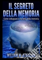 Il segreto della memoria. Come sviluppare le facoltà della memoria libro