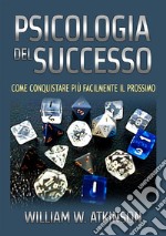 Psicologia del successo. Come conquistare più facilmente il prossimo