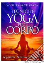 Tecniche yoga per il corpo. Respirazione. Nutrizione. Rilassamento libro