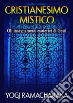 Cristianesimo mistico. Gli insegnamenti esoterici di Gesù libro