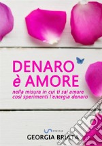 Denaro è amore. Nella misura in cui ti sai amare così sperimenti l'energia denaro libro