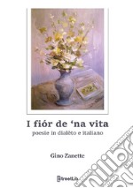 I fiór de 'na vita. Poesie in dialèto e italiano libro