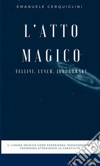 L'atto magico. Fellini, Lynch, Jodorowsky libro