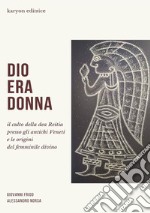 Dio era donna. Il culto della dea Reitia presso gli antichi veneti e le origini del femminile divino libro