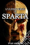 L'ultimo eroe di Sparta libro di Argeadi Yvan