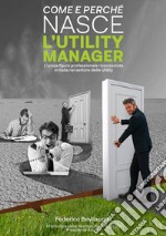 Come e perché nasce l'Utility Manager. L'unica figura professionale riconosciuta in Italia nel settore delle Utility libro