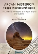 Arcani misterici®. Viaggio Iniziatico Archetipico. V.I.A. verso la conoscenza di se stessi, la verità e l'evoluzione