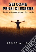 Sei come pensi di essere. Cambia te stesso per cambiare il tuo mondo libro