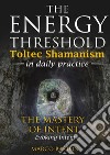 The energy threshold. Toltec shamanism in daily practice. Vol. 3: The mastery of intent. Evoking intent libro di Baston Marco