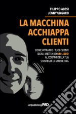 La macchina acchiappa clienti. Come attrarre i tuoi clienti ideali mettendo un libro al centro della strategia di marketing libro