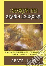 I segreti dei grandi esorcismi. Manuale per liberare i posseduti dai demoni e dalle streghe libro