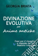 Divinazione evolutiva per anime antiche. Frasi per il risveglio e risposte dal tuo maestro interiore libro