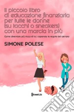 Il piccolo libro di educazione finanziaria per tutte le donne (su tacchi o sneakers) con una marcia in più. Come diventare più ricca di lui, capendo le regole del denaro