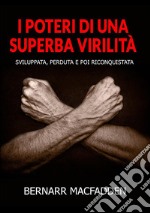 I poteri di una superba virilità. Sviluppata, perduta e poi riconquistata libro