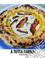 A tutta farina! Tecniche, ricette, impasti libro