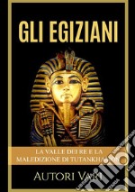 Gli egiziani. La Valle dei Re e la maledizione di Tutankhamon libro