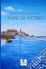 Anni di vetro. Appunti di un viaggio d'amore e disamore (1981 - 2018)