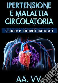 Ipertensione e malattia circolatoria. Cause e rimedi naturali libro