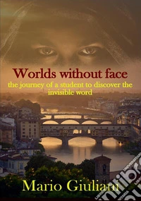 Worlds without face. The journey of a student to discover the invisible world libro