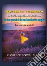 Tre capolavori di Florence Scovel Shinn: Il gioco della vita e come giocarlo-La porta segreta del successo-La tua parola è la tua bacchetta magica libro