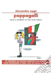 Pappagalli. Storie e aneddoti sui latin lover italiani. Come riconoscere a prima vista un italian playboy libro