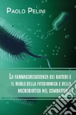 La farmacoresistenza dei batteri e il ruolo della fitochimica e della microbiotica nel combatterla libro